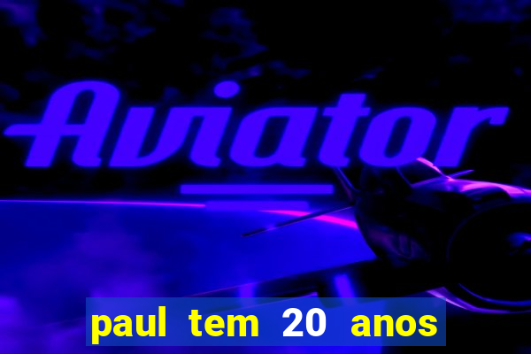 paul tem 20 anos de idade